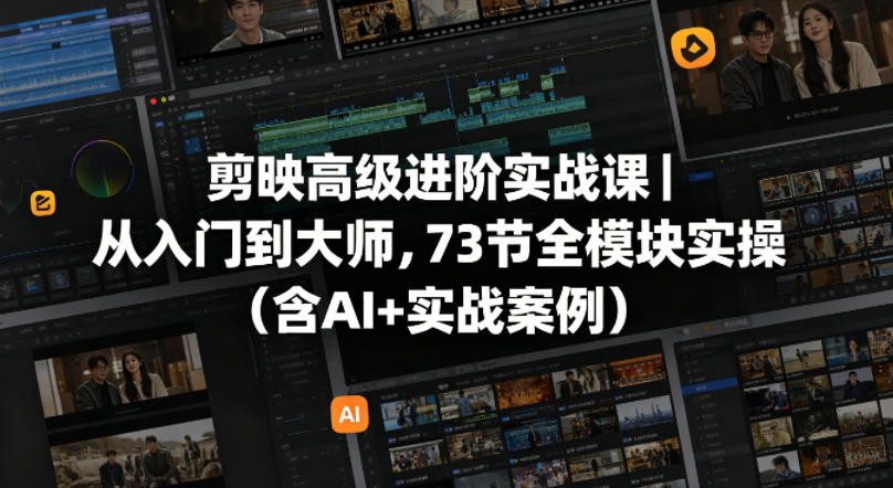 剪映高级进阶实战课｜从入门到大师，73节全模块实操（含AI+实战案例）-九节课