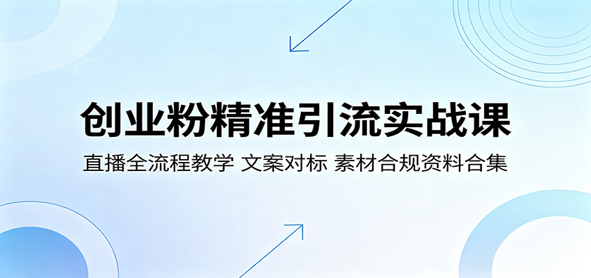 创业粉精准引流实战课：直播全流程教学，文案对标，素材合规资料合集-九节课