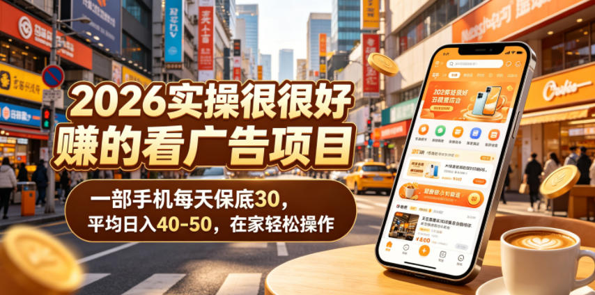 2026实操很好賺的看广告项目，一部手机每天保底30，平均日入40-50，在家轻松操作【揭秘】-九节课