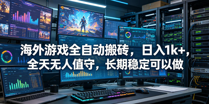 海外游戏全自动搬砖项目，日入1k+，全天无人值守，长期稳定可以做【揭秘】-九节课