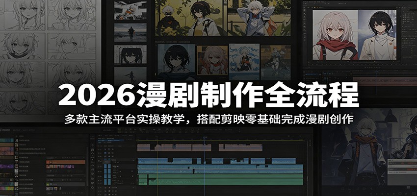 2026漫剧制作全流程：多款主流平台实操教学，搭配剪映零基础完成漫剧创作-九节课