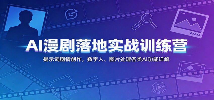 AI漫剧落地实战训练营：提示词剧情创作，数字人、图片处理各类AI功能详解-九节课