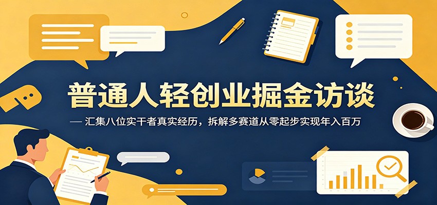 普通人轻创业掘金访谈：汇集八位实干者真实经历，拆解多赛道从零起步实现年入百万-九节课