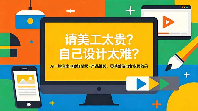 （18704期）请美工太贵？自己设计太难？AI一键直出电商详情页+产品视频，零基础做出专业级效果-九节课