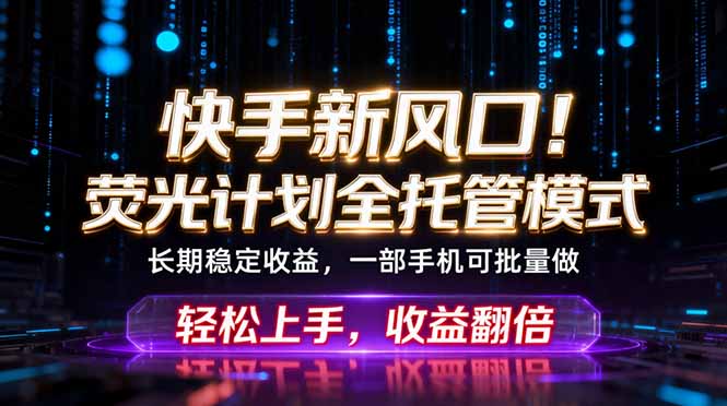 （18713期）快手新风口！荧光计划全托管躺赚，不用自己干，批量操作月入3W+-九节课
