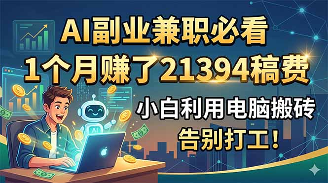 （18778期）AI副业兼职必看，1个月赚了21394稿费，小白利用电脑搬砖，告别打工！-九节课