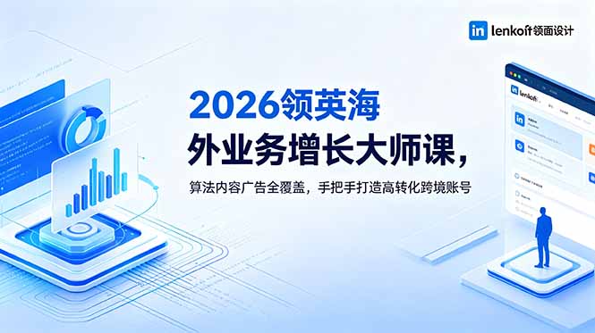 （18780期）2026 领英海外业务增长大师课，算法内容广告全覆盖，手把手打造高转化跨境账号-九节课