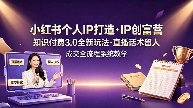 （19069期）小红书个人IP打造创富营，知识付费3.0全新玩法，直播话术留人成交全流程系统教学-九节课