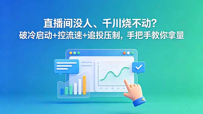 （18836期）直播间没人、千川烧不动？破冷启动+控流速+追投压制，手把手教你拿量-九节课