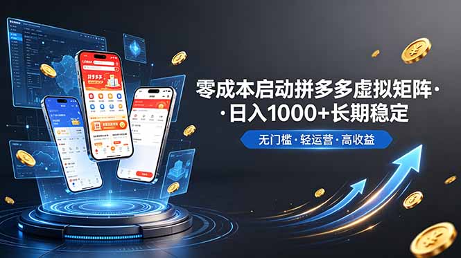 （19098期）不用投资大额本钱零成本启动，做拼多多虚拟矩阵，长期稳定！轻松维持日入 1000-九节课