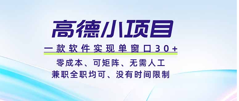（19070期）高德小项目，一款软件实现单窗口+、零成本、可矩阵、零人工、兼职全职均可、没有时间限制-九节课