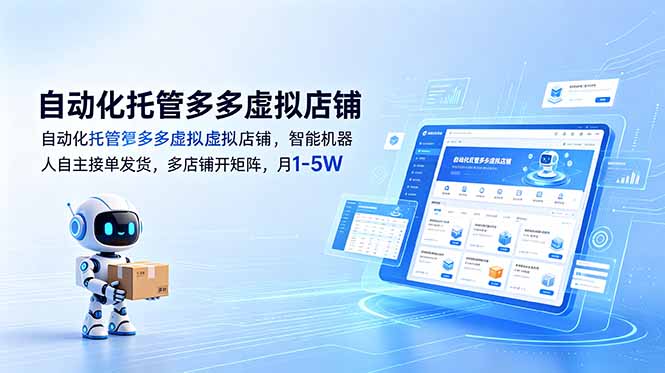 （18738期）自动化托管多多虚拟店铺，智能机器人自主接单发货，多店铺开矩阵，月1-5W-九节课