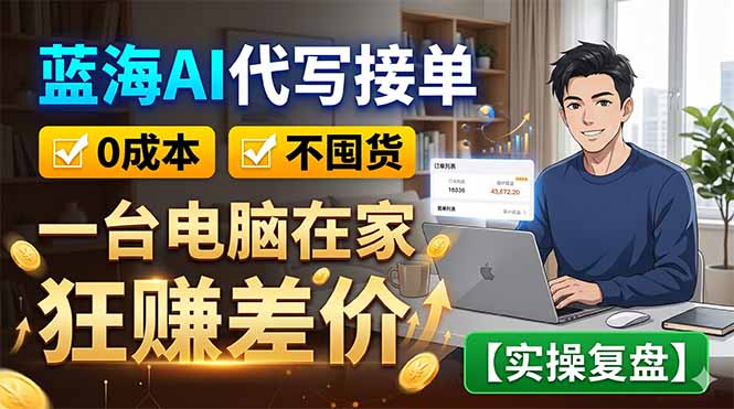 （18739期）蓝海AI代写接单：0成本不囤货，一台电脑在家狂赚差价【实操复盘】-九节课