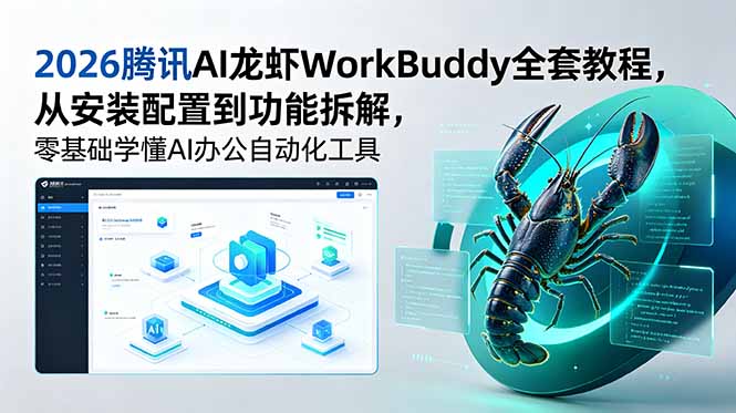 （18813期）2026腾讯AI龙虾WorkBuddy全套教程，从安装配置到功能拆解，零基础学懂AI办公自动化工具-九节课
