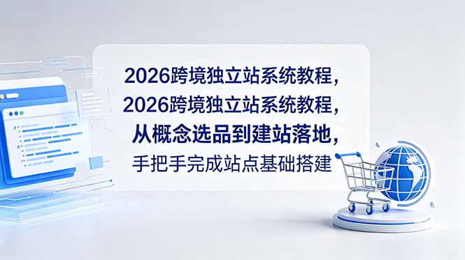 （18800期）2026跨境独立站系统教程，从概念选品到建站落地，手把手完成站点基础搭建-九节课