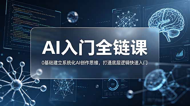 （18996期）不止提示词：AI入门全链课，0基础建立系统化AI创作思维，打通底层逻辑快速入门-九节课