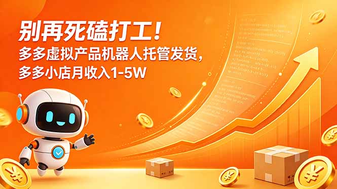（18815期）别再死磕打工！多多虚拟产品机器人托管发货，多多小店月收入1-5W-九节课