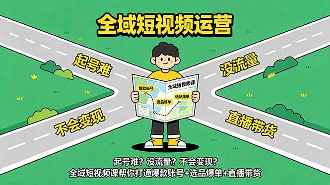 （18877期）起号难？没流量？不会变现？全域短视频课帮你打通爆款账号+选品爆单+直播带货-九节课