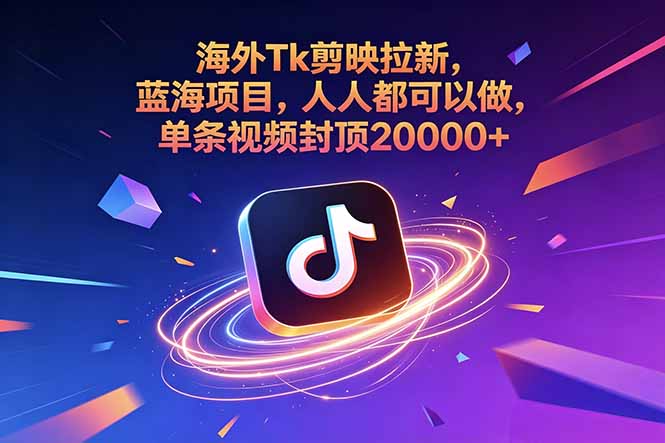 （18837期）海外Tk剪映拉新，蓝海项目，人人都可以做，单条视频封顶20000+-九节课