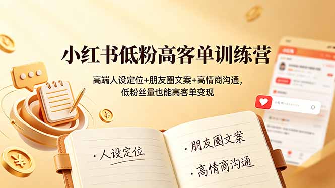(19105期)小红书低粉高客单训练营:高端人设定位+朋友圈文案+高情商沟通,低粉丝量也能高客单变现-九节课