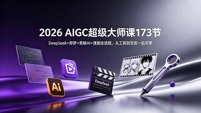 （18975期）2026 AIGC超级大师课173节：DeepSeek+即梦+剪映AI+漫剧全流程，从工具到变现一站式学-九节课