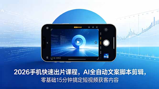 （18742期）2026 手机快速出片课程，AI 全自动文案脚本剪辑，零基础 15 分钟搞定短视频获客内容-九节课