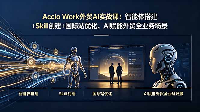 （19086期）Accio Work外贸AI实战课：智能体搭建+Skill创建+国际站优化，AI赋能外贸全业务场景-九节课