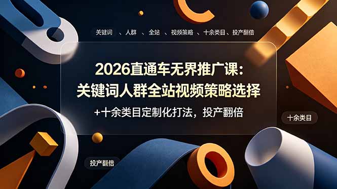 （19100期）2026直通车无界推广课：关键词人群全站视频策略选择+十余类目定制化打法，投产翻倍-九节课