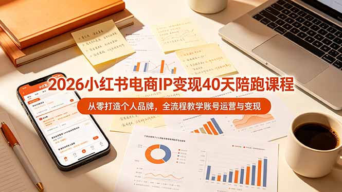(19103期)2026小红书电商IP变现40天陪跑课程-11期,从零打造个人品牌,全流程教学账号运营与变现-九节课