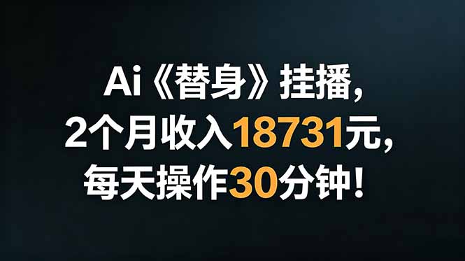 （18956期）Ai替身挂播，2个月收入18731元，每天操作30分钟！-九节课
