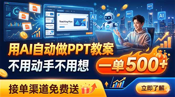 （19059期）用AI自动做PPT教案，不用动手不用想，一单500+，接单渠道免费送-九节课