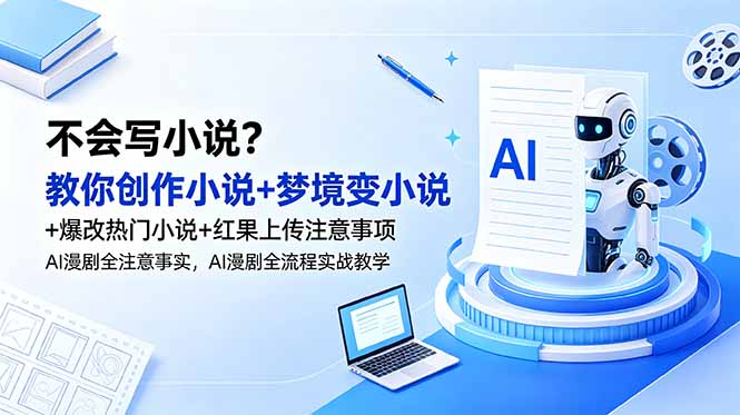 （18801期）不会写小说？教你创作小说+梦境变小说+爆改热门小说+红果上传注意事项，AI漫剧全流程实战教学-九节课
