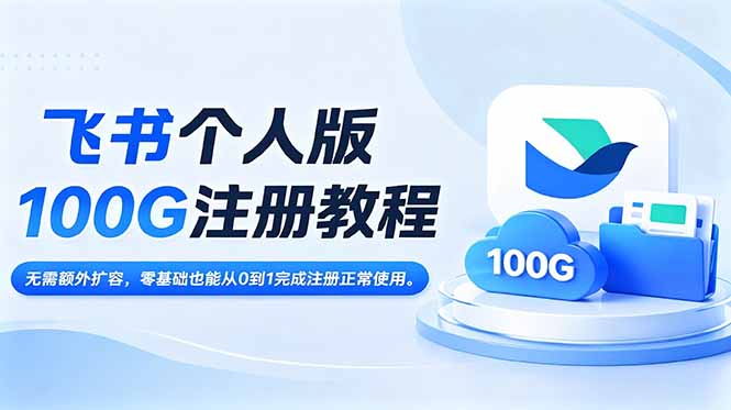 （18943期）飞书个人版100G注册教程,无需额外扩容，零基础也能从0到1完成注册正常使用。-九节课