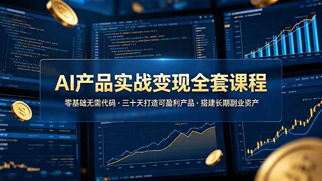 （19074期）AI产品实战变现全套课程，零基础无需代码，三十天打造可盈利产品搭建长期副业资产-九节课