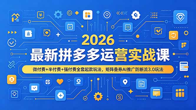 (19101期)2026最新拼多多运营实战课,微付费+半付费+强付费全套起款玩法,矩阵叠券AI推广防断流3.0玩法-九节课
