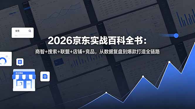 （18787期）2026京东实战百科全书：商智+搜索+联盟+店铺+竞品，从数据复盘到爆款打造全链路-九节课