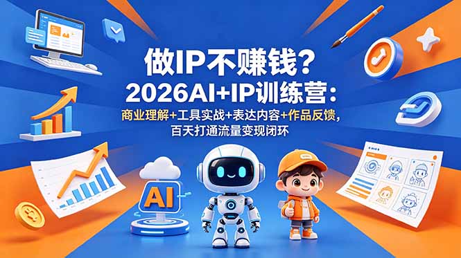 （18839期）做IP不赚钱？2026AI+IP训练营：商业理解+工具实战+表达内容+作品反馈，百天打通流量变现闭环-九节课