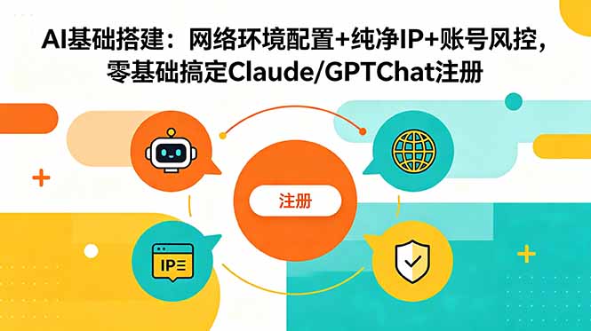 (18865期)AI基础搭建:网络环境配置+纯净IP+账号风控,零基础搞定Claude/GPTChat注册-九节课