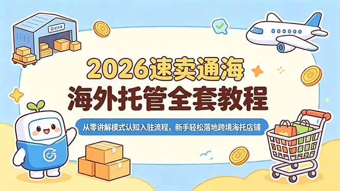 （18960期）2026速卖通海外托管全套教程，从零讲解模式认知入驻流程，新手轻松落地跨境海托店铺-九节课