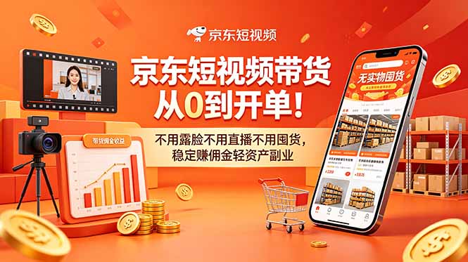 （18895期）京东短视频带货从0到开单！不用露脸不用直播不用囤货，稳定赚佣金轻资产副业-九节课