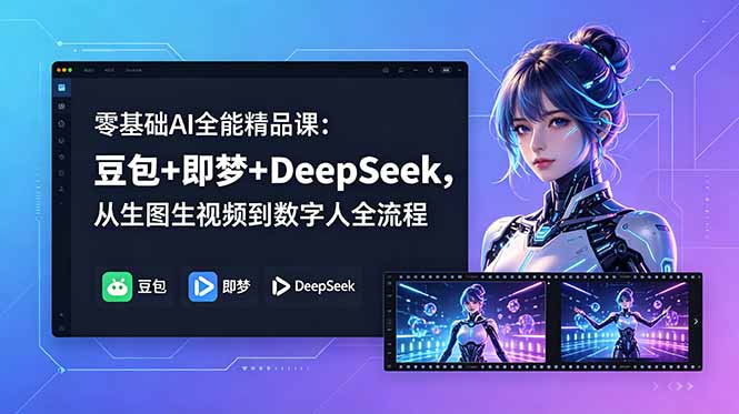 （18684期）零基础AI全能精品课：豆包+即梦+DeepSeek，从生图生视频到数字人全流程-九节课