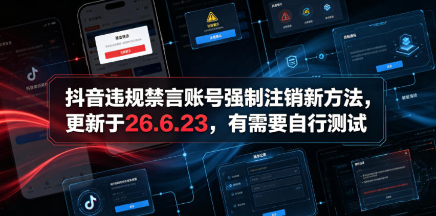 （19015期）抖音违规禁言账号强制注销新方法，更新于26.6.23，有需要自行测试-九节课