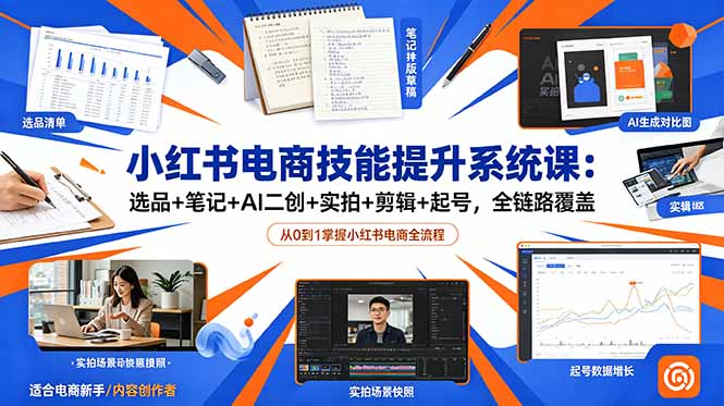 （18947期）小红书电商技能提升系统课：选品+笔记+AI二创+实拍+剪辑+起号，全链路覆盖-九节课