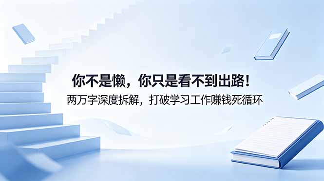 （18743期）付费文章：你不是懒，你只是看不到出路！两万字深度拆解，打破学习工作赚钱死循环-九节课
