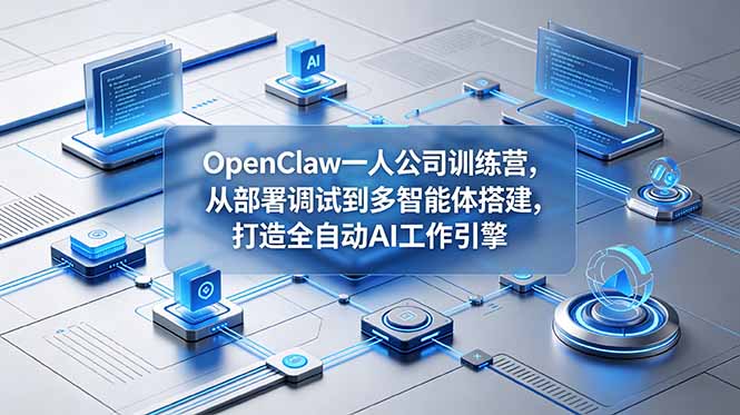 （18789期）OpenClaw 一人公司训练营，从部署调试到多智能体搭建，打造全自动 AI 工作引擎-九节课