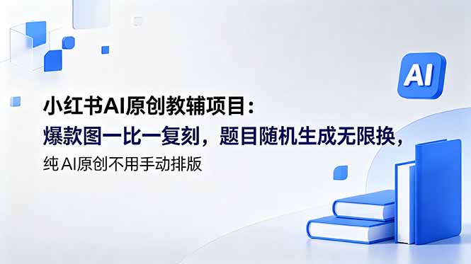 （18819期）小红书AI原创教辅项目 (更新)：爆款图一比一复刻，题目随机生成无限换，纯AI原创不用手动排版-九节课