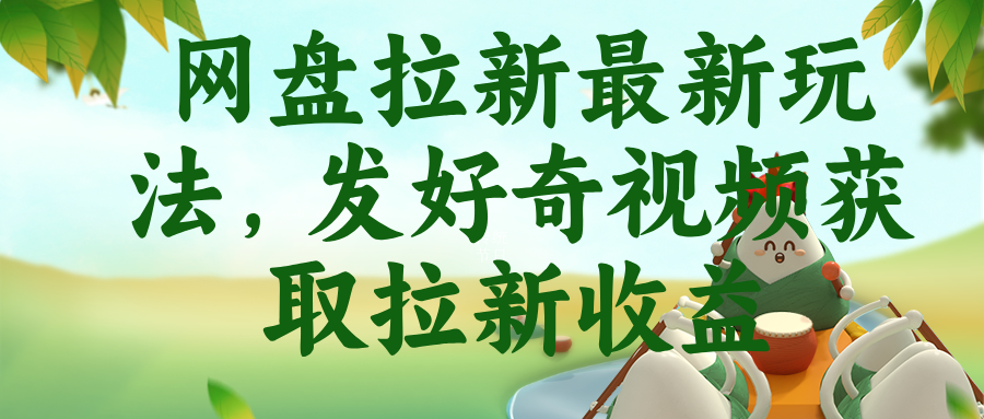 （18917期）网盘拉新最新玩法，发好奇视频获取拉新收益-九节课
