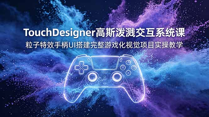 （19029期）TouchDesigner高斯泼溅交互系统课，粒子特效手柄UI搭建完整游戏化视觉项目实操教学-九节课