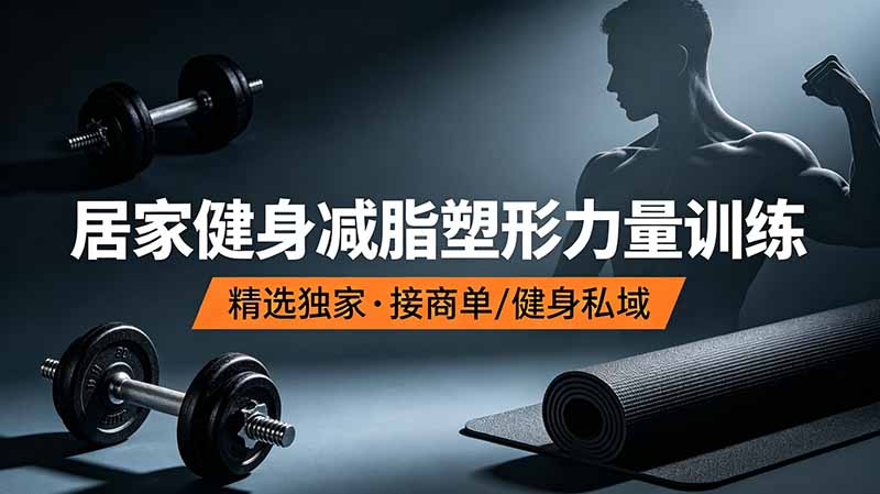 （19062期）抖音健身热门短视频教学：居家健身减脂塑形力量训练，精选独家，接商单或者健身私域-九节课