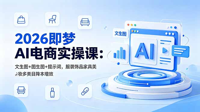（18822期）2026即梦AI电商实操课：文生图+图生图+提示词，服装饰品家具美妆多类目降本增效-九节课